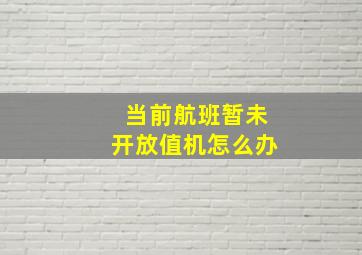 当前航班暂未开放值机怎么办