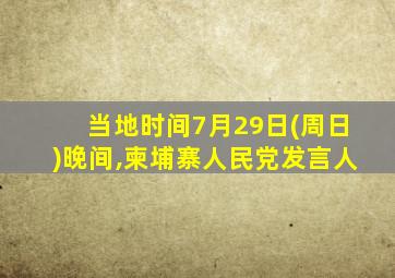 当地时间7月29日(周日)晚间,柬埔寨人民党发言人