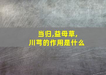 当归,益母草,川芎的作用是什么