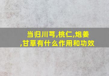 当归川芎,桃仁,炮姜,甘草有什么作用和功效