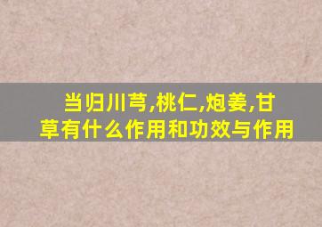 当归川芎,桃仁,炮姜,甘草有什么作用和功效与作用