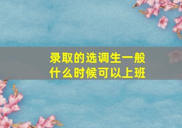 录取的选调生一般什么时候可以上班