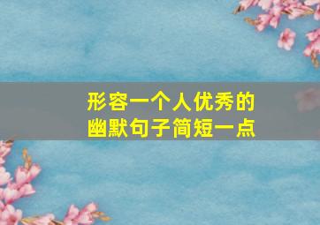 形容一个人优秀的幽默句子简短一点