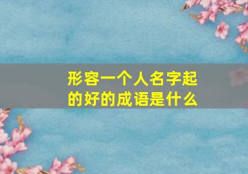 形容一个人名字起的好的成语是什么