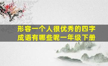 形容一个人很优秀的四字成语有哪些呢一年级下册