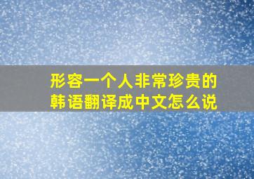 形容一个人非常珍贵的韩语翻译成中文怎么说