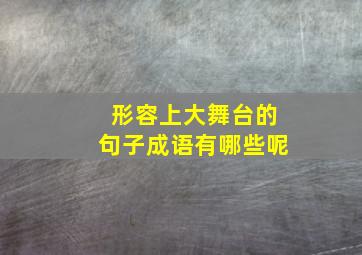 形容上大舞台的句子成语有哪些呢