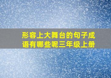 形容上大舞台的句子成语有哪些呢三年级上册