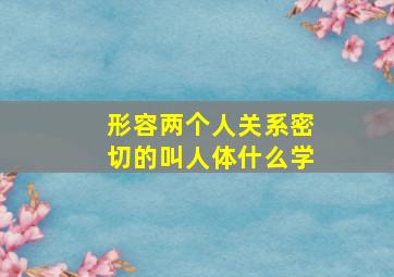 形容两个人关系密切的叫人体什么学