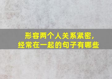 形容两个人关系紧密,经常在一起的句子有哪些