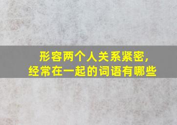 形容两个人关系紧密,经常在一起的词语有哪些