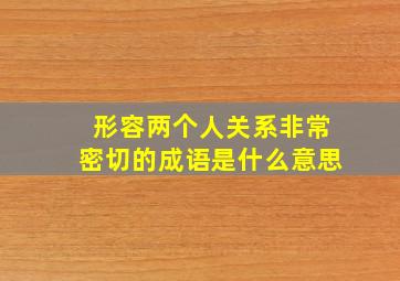 形容两个人关系非常密切的成语是什么意思