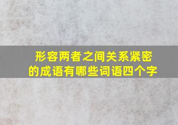 形容两者之间关系紧密的成语有哪些词语四个字