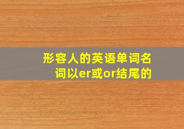 形容人的英语单词名词以er或or结尾的