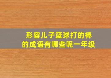 形容儿子篮球打的棒的成语有哪些呢一年级