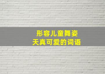 形容儿童舞姿天真可爱的词语