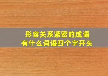 形容关系紧密的成语有什么词语四个字开头