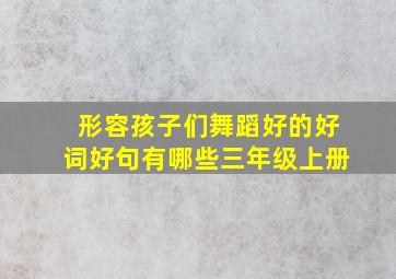 形容孩子们舞蹈好的好词好句有哪些三年级上册