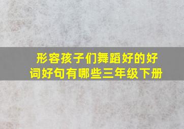 形容孩子们舞蹈好的好词好句有哪些三年级下册