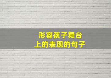 形容孩子舞台上的表现的句子