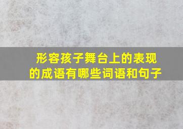 形容孩子舞台上的表现的成语有哪些词语和句子