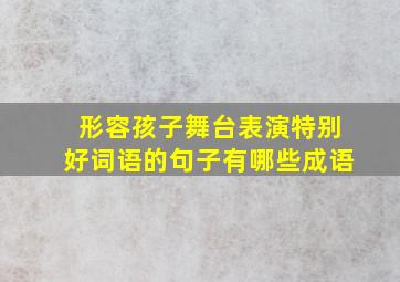 形容孩子舞台表演特别好词语的句子有哪些成语