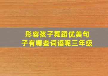 形容孩子舞蹈优美句子有哪些词语呢三年级