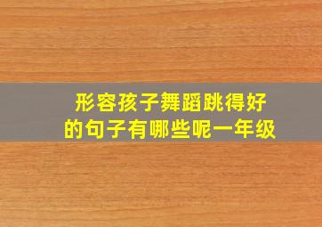 形容孩子舞蹈跳得好的句子有哪些呢一年级