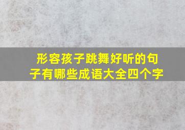 形容孩子跳舞好听的句子有哪些成语大全四个字