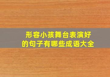 形容小孩舞台表演好的句子有哪些成语大全