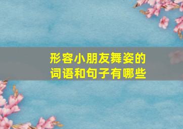 形容小朋友舞姿的词语和句子有哪些