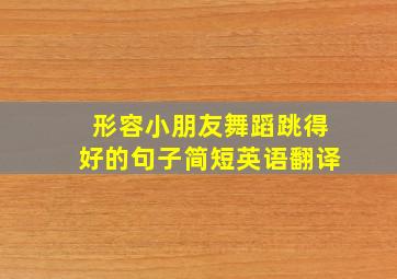 形容小朋友舞蹈跳得好的句子简短英语翻译