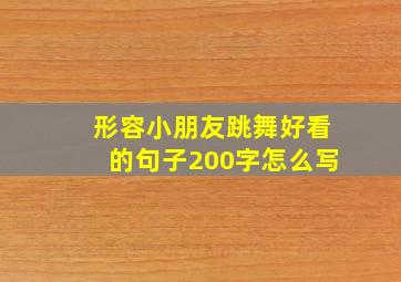 形容小朋友跳舞好看的句子200字怎么写