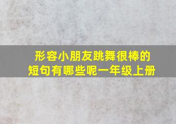 形容小朋友跳舞很棒的短句有哪些呢一年级上册