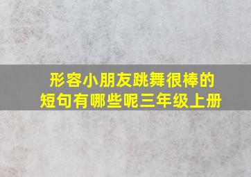 形容小朋友跳舞很棒的短句有哪些呢三年级上册