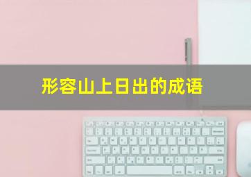 形容山上日出的成语