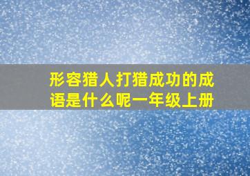 形容猎人打猎成功的成语是什么呢一年级上册