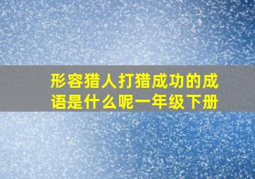 形容猎人打猎成功的成语是什么呢一年级下册