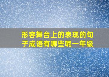 形容舞台上的表现的句子成语有哪些呢一年级