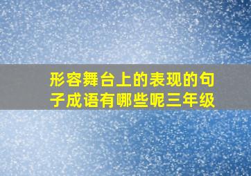 形容舞台上的表现的句子成语有哪些呢三年级