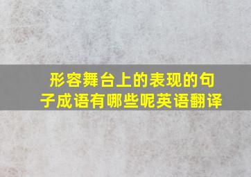 形容舞台上的表现的句子成语有哪些呢英语翻译