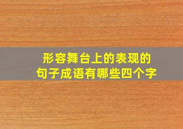 形容舞台上的表现的句子成语有哪些四个字