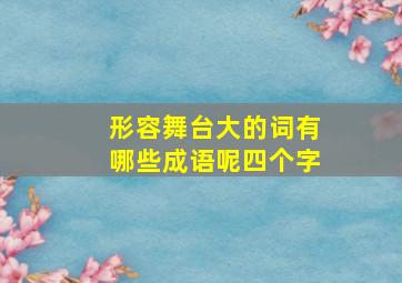 形容舞台大的词有哪些成语呢四个字