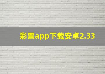 彩票app下载安卓2.33