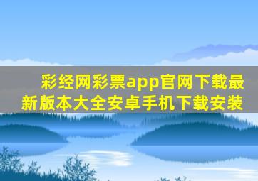 彩经网彩票app官网下载最新版本大全安卓手机下载安装