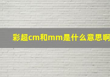 彩超cm和mm是什么意思啊