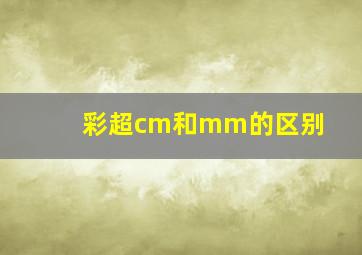 彩超cm和mm的区别