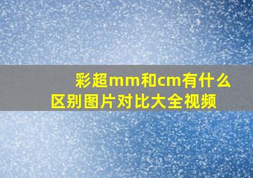 彩超mm和cm有什么区别图片对比大全视频