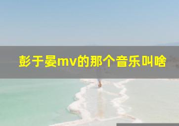 彭于晏mv的那个音乐叫啥