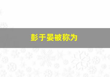 彭于晏被称为